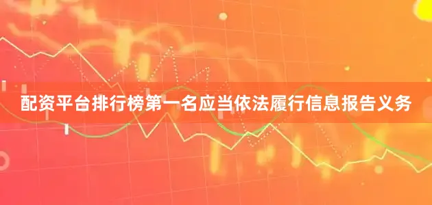 配资平台排行榜第一名应当依法履行信息报告义务