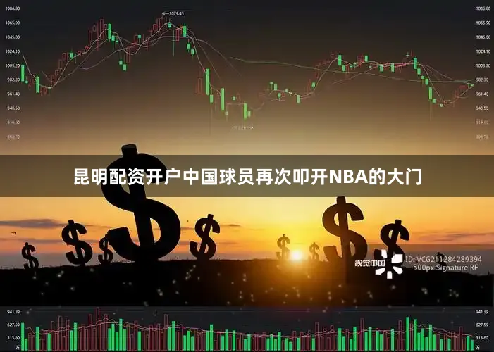 昆明配资开户中国球员再次叩开NBA的大门