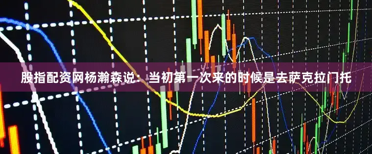 股指配资网杨瀚森说：当初第一次来的时候是去萨克拉门托
