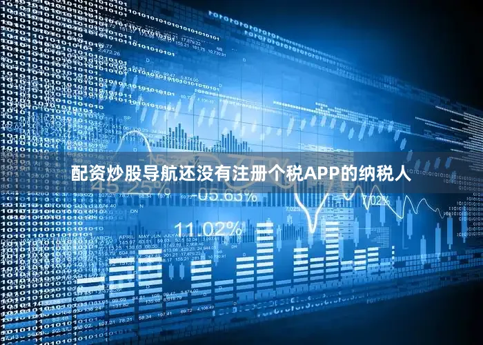 配资炒股导航还没有注册个税APP的纳税人