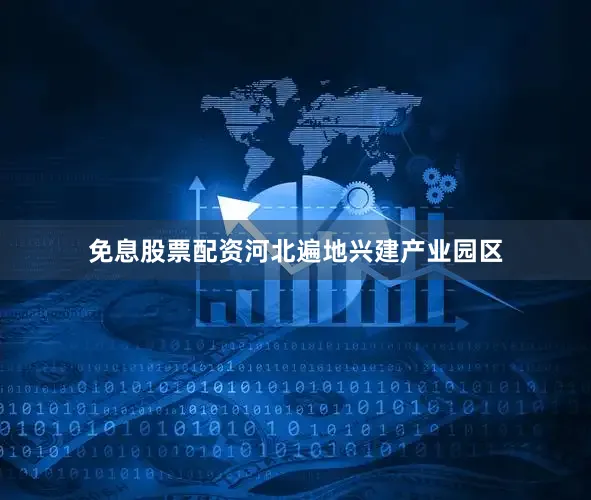 免息股票配资河北遍地兴建产业园区