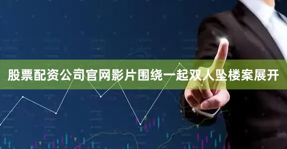 股票配资公司官网影片围绕一起双人坠楼案展开