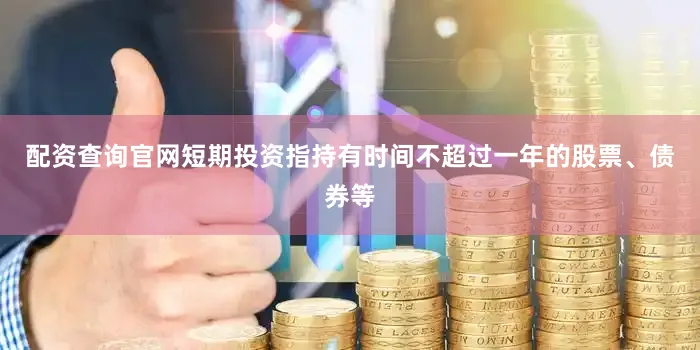 配资查询官网短期投资指持有时间不超过一年的股票、债券等