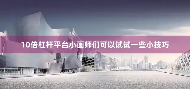 10倍杠杆平台小画师们可以试试一些小技巧