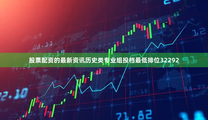 股票配资的最新资讯历史类专业组投档最低排位32292