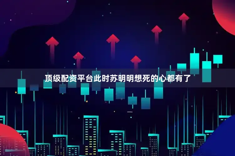 顶级配资平台此时苏明明想死的心都有了