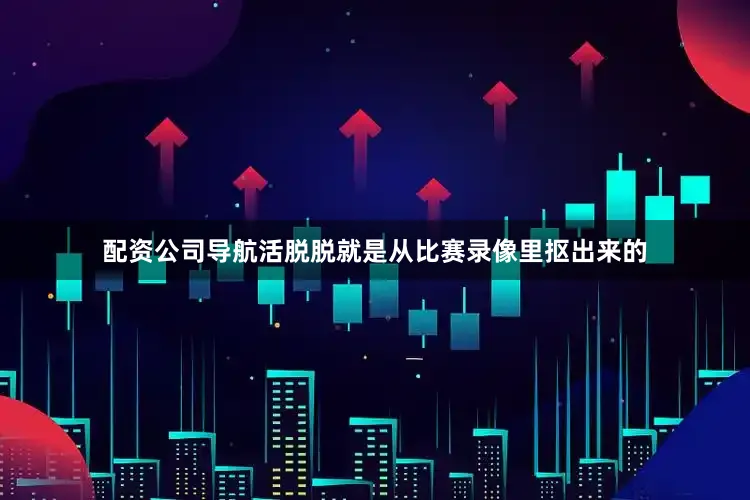 配资公司导航活脱脱就是从比赛录像里抠出来的