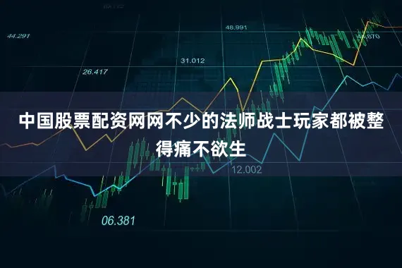中国股票配资网网不少的法师战士玩家都被整得痛不欲生