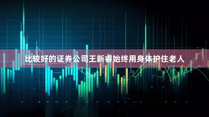 比较好的证券公司王新睿始终用身体护住老人