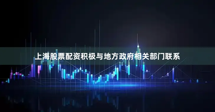 上海股票配资积极与地方政府相关部门联系