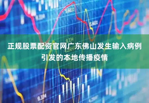 正规股票配资官网广东佛山发生输入病例引发的本地传播疫情