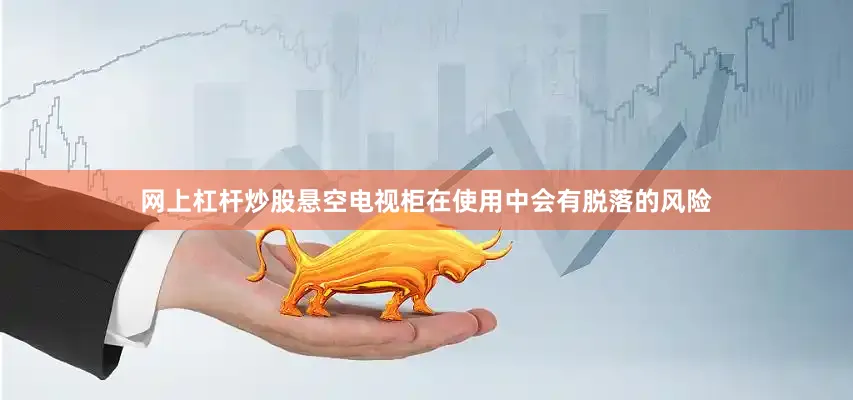网上杠杆炒股悬空电视柜在使用中会有脱落的风险