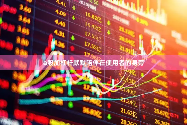 a股加杠杆默默陪伴在使用者的身旁