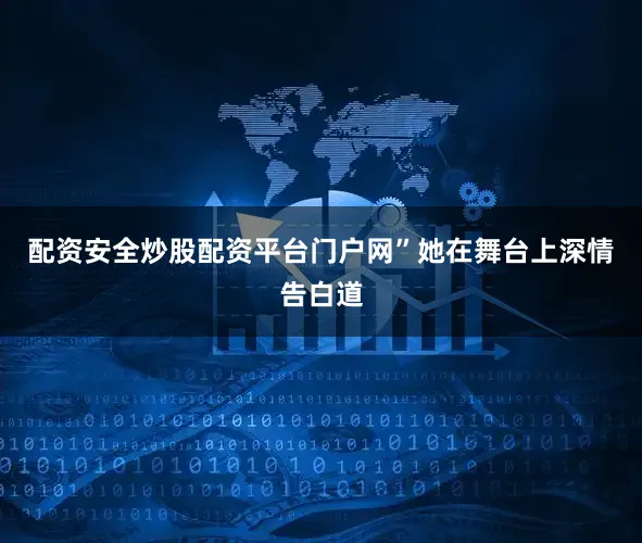 配资安全炒股配资平台门户网”她在舞台上深情告白道