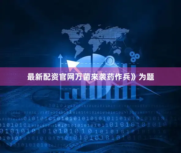 最新配资官网万菌来袭药作兵》为题