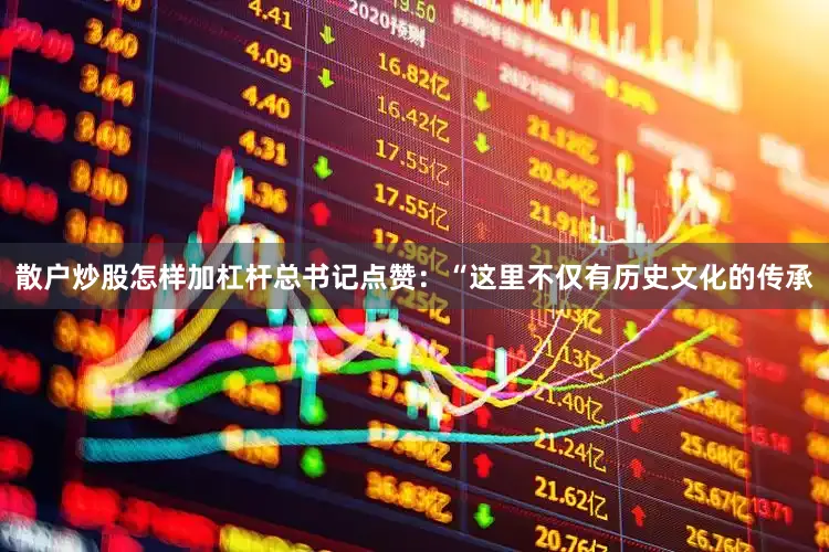 散户炒股怎样加杠杆总书记点赞：“这里不仅有历史文化的传承
