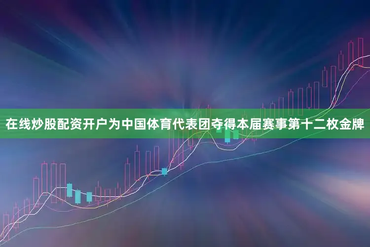 在线炒股配资开户为中国体育代表团夺得本届赛事第十二枚金牌