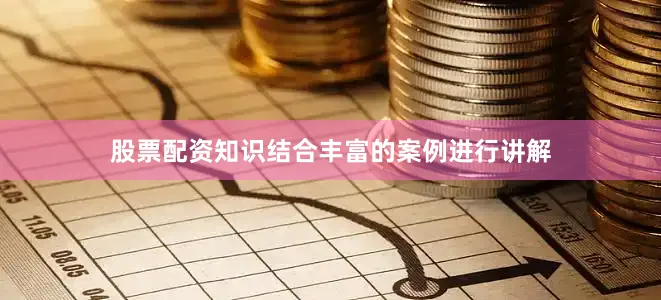 股票配资知识结合丰富的案例进行讲解
