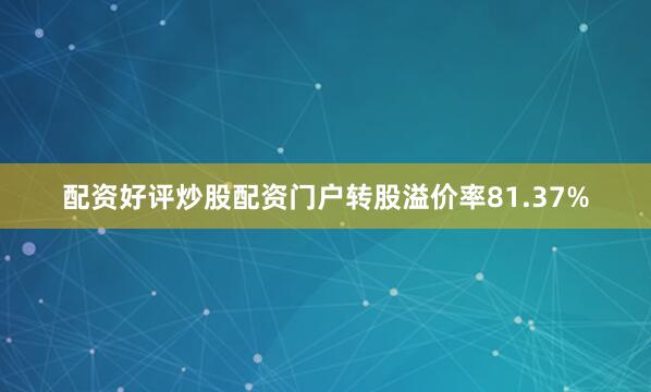 配资好评炒股配资门户转股溢价率81.37%