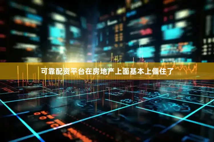 可靠配资平台在房地产上面基本上僵住了