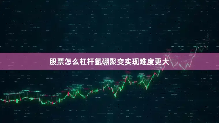 股票怎么杠杆氢硼聚变实现难度更大