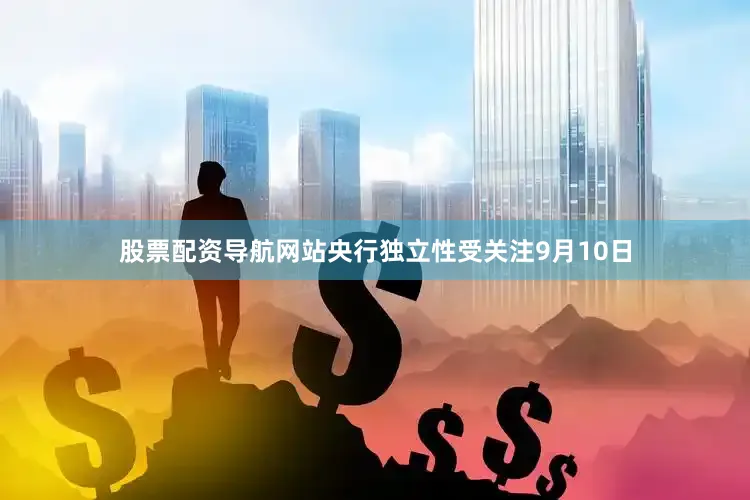 股票配资导航网站央行独立性受关注　　9月10日