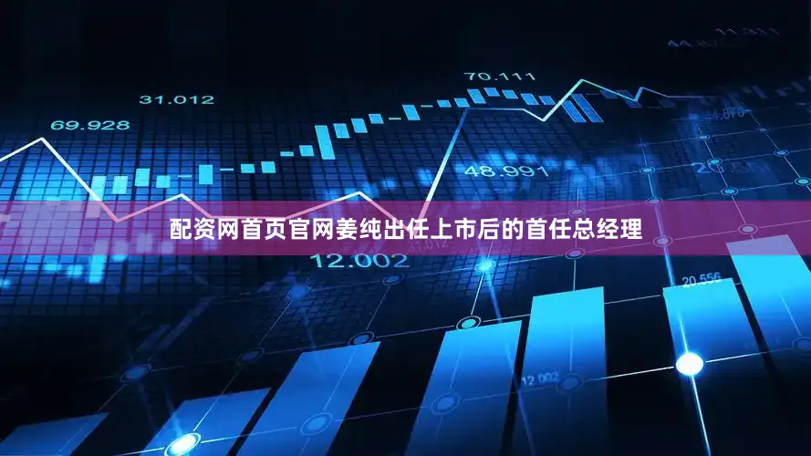 配资网首页官网姜纯出任上市后的首任总经理